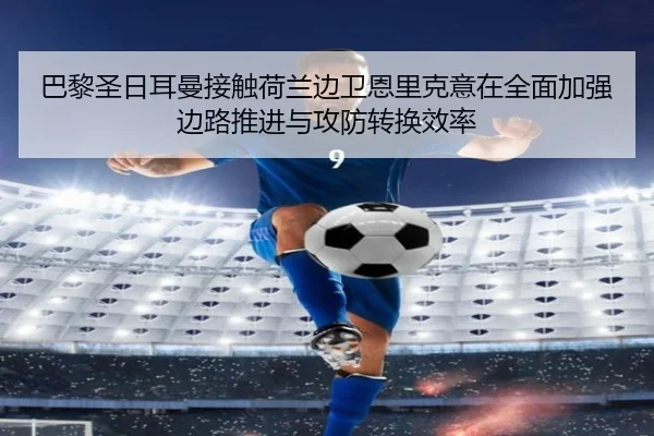 巴黎圣日耳曼接触荷兰边卫恩里克意在全面加强边路推进与攻防转换效率
