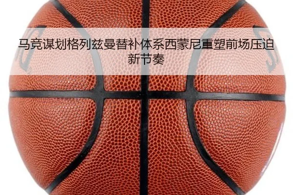 马竞谋划格列兹曼替补体系西蒙尼重塑前场压迫新节奏